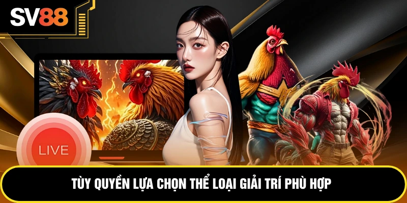 Tùy quyền lựa chọn thể loại giải trí phù hợp